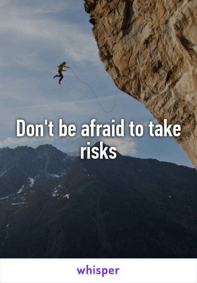 Don't be afraid to take risks