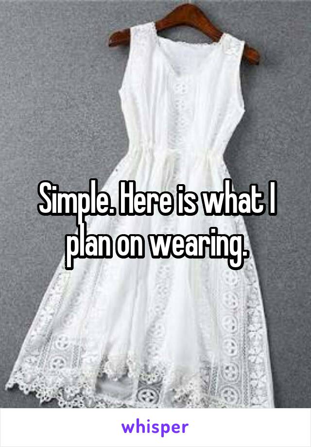 Simple. Here is what I plan on wearing.