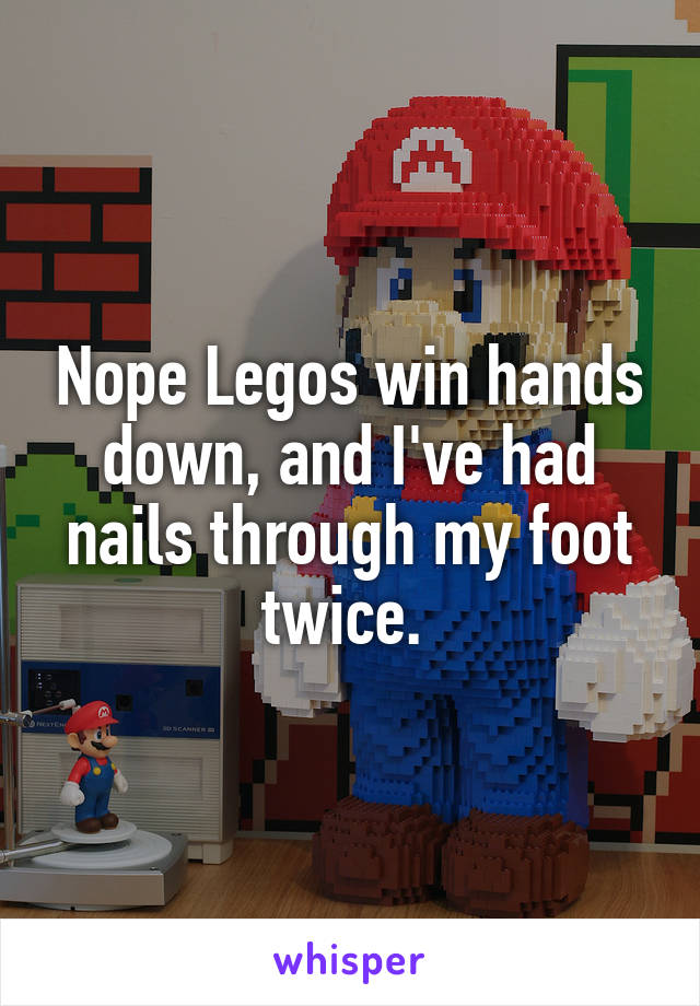 Nope Legos win hands down, and I've had nails through my foot twice. 