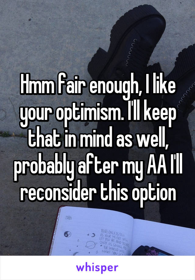 Hmm fair enough, I like your optimism. I'll keep that in mind as well, probably after my AA I'll reconsider this option