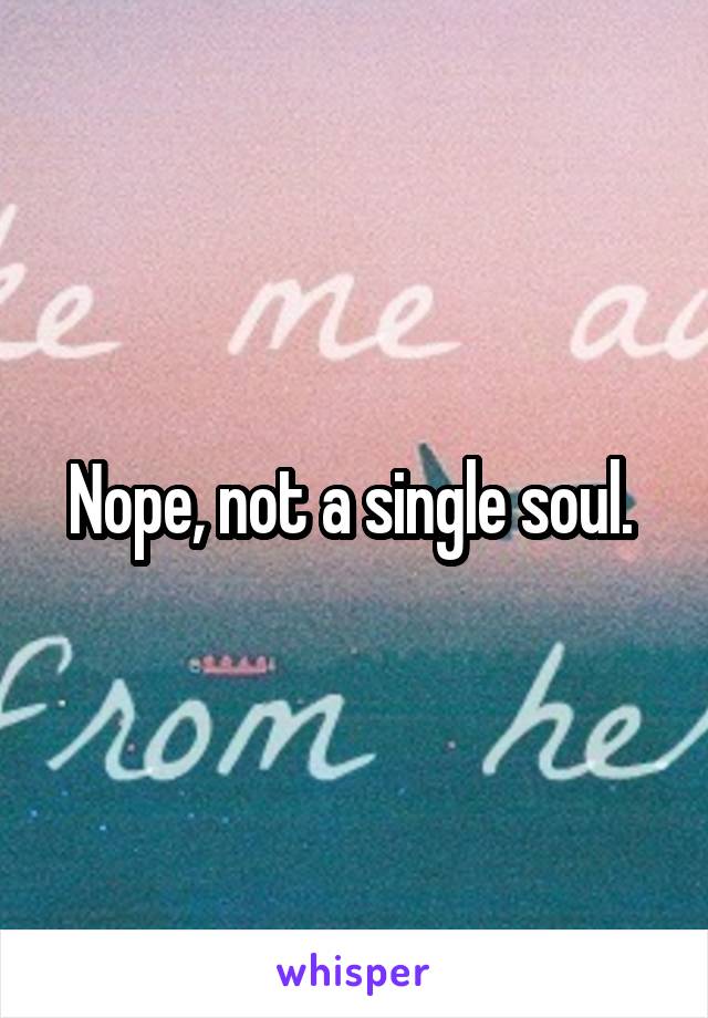 Nope, not a single soul. 