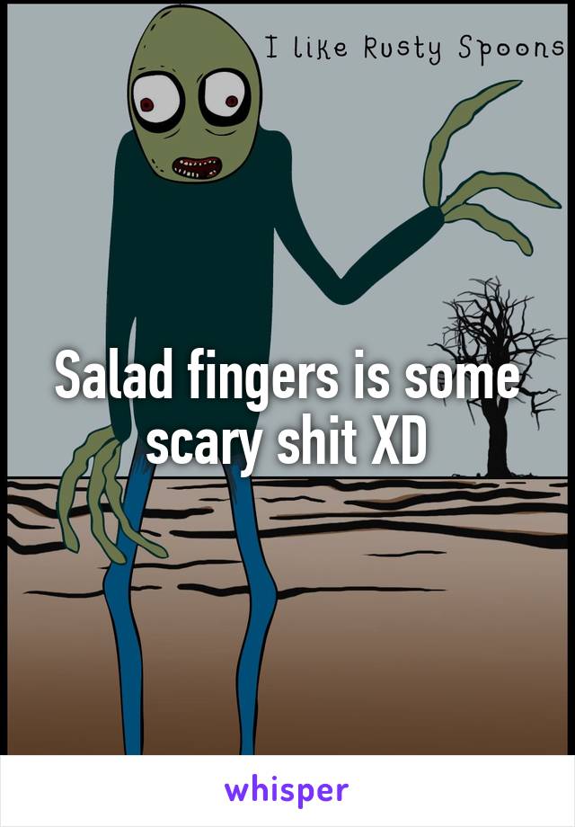 Salad fingers is some scary shit XD