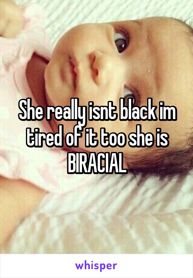 She really isnt black im tired of it too she is BIRACIAL