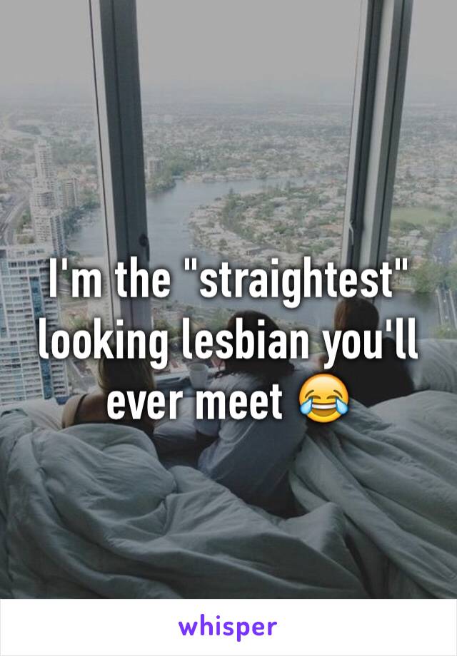 I'm the "straightest" looking lesbian you'll ever meet 😂