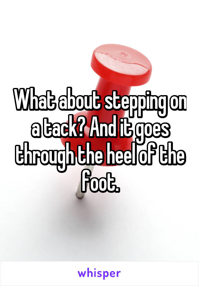 What about stepping on a tack? And it goes through the heel of the foot.