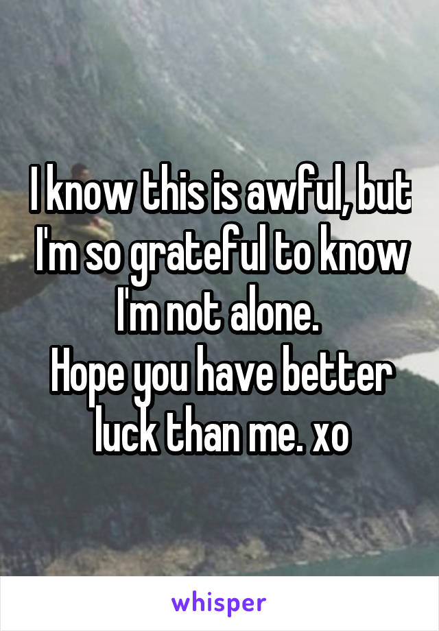 I know this is awful, but I'm so grateful to know I'm not alone. 
Hope you have better luck than me. xo