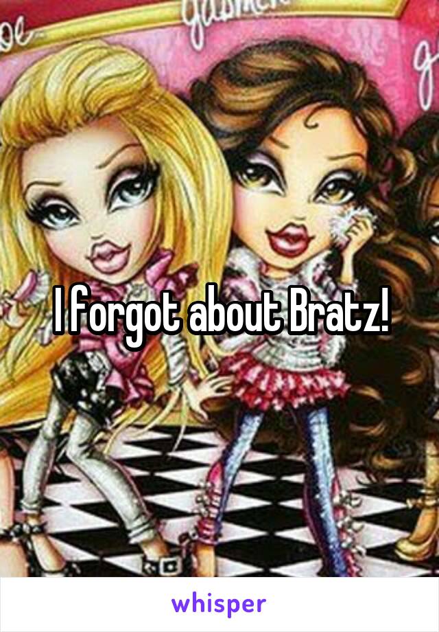 I forgot about Bratz!