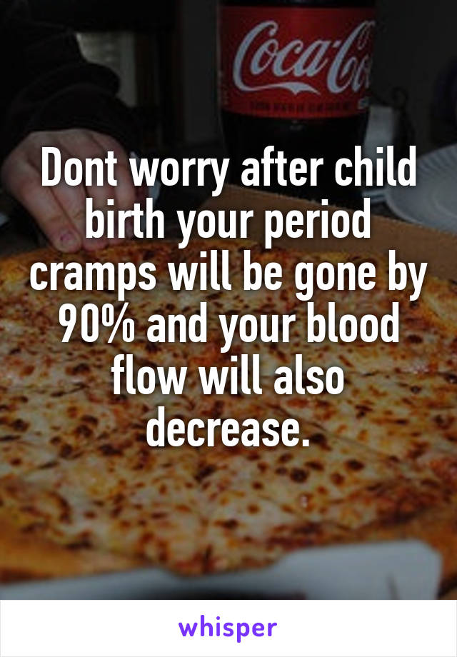 Dont worry after child birth your period cramps will be gone by 90% and your blood flow will also decrease.
