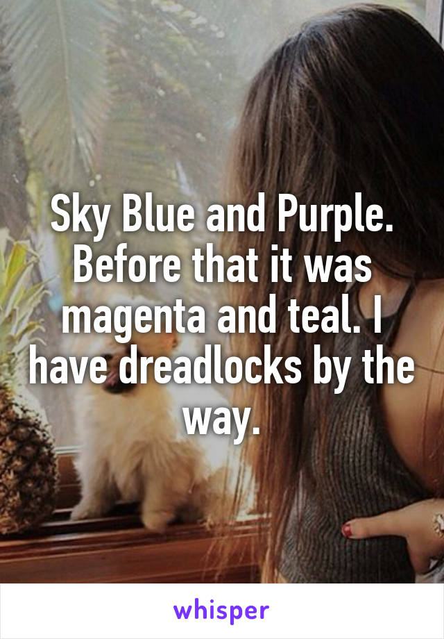 Sky Blue and Purple. Before that it was magenta and teal. I have dreadlocks by the way.