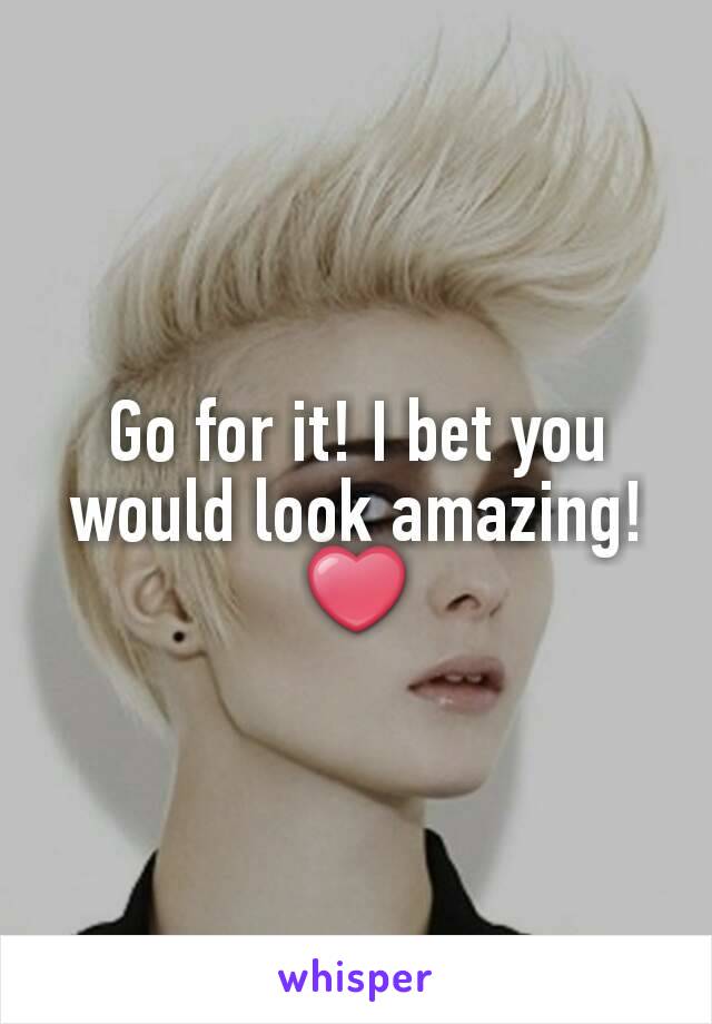 Go for it! I bet you would look amazing! ❤