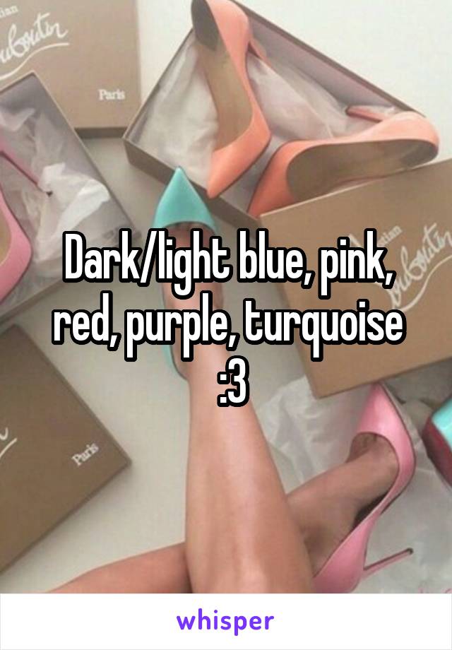 Dark/light blue, pink, red, purple, turquoise
 :3