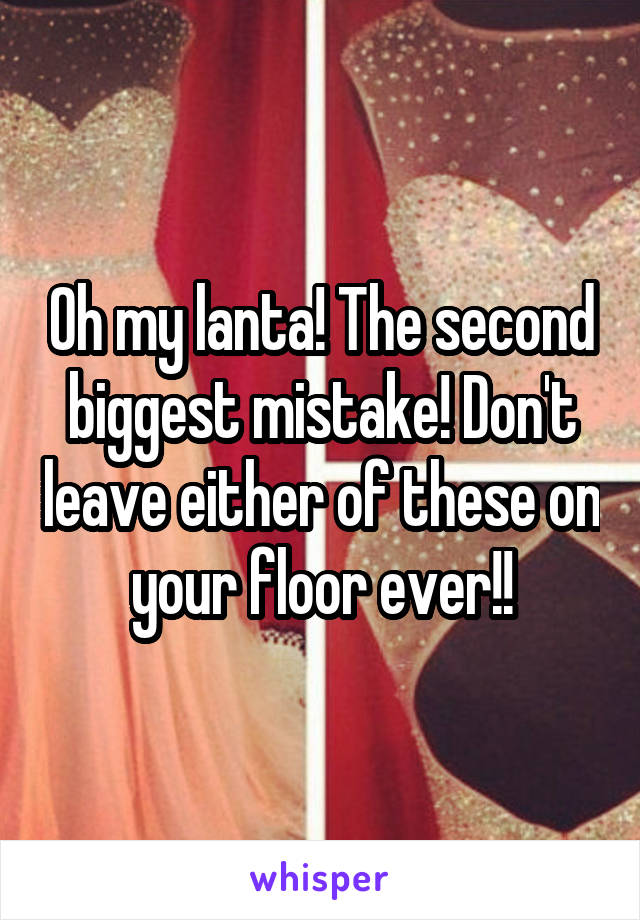 Oh my lanta! The second biggest mistake! Don't leave either of these on your floor ever!!