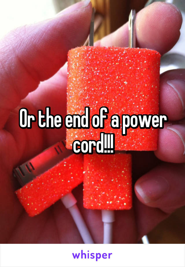 Or the end of a power cord!!!