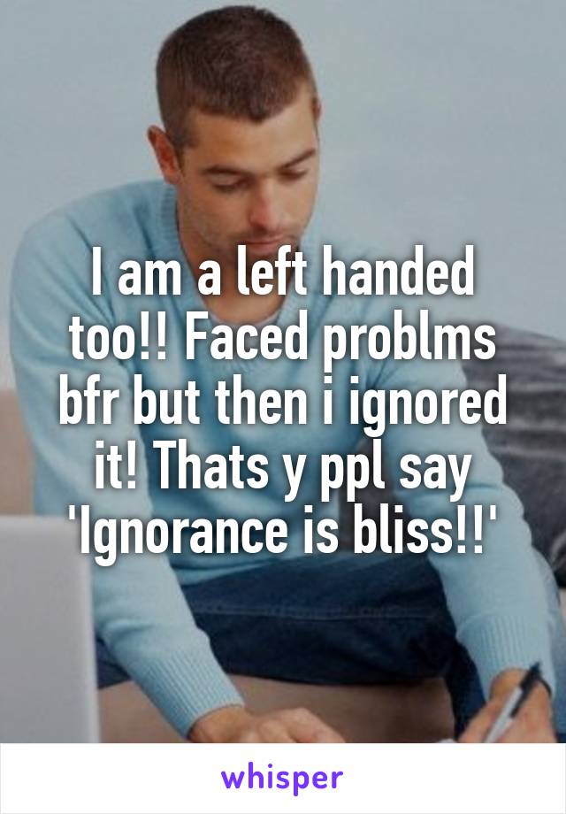 I am a left handed too!! Faced problms bfr but then i ignored it! Thats y ppl say 'Ignorance is bliss!!'