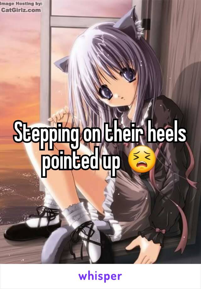 Stepping on their heels pointed up 😣