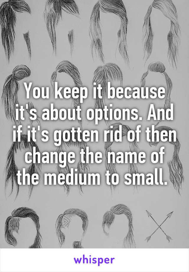 You keep it because it's about options. And if it's gotten rid of then change the name of the medium to small. 