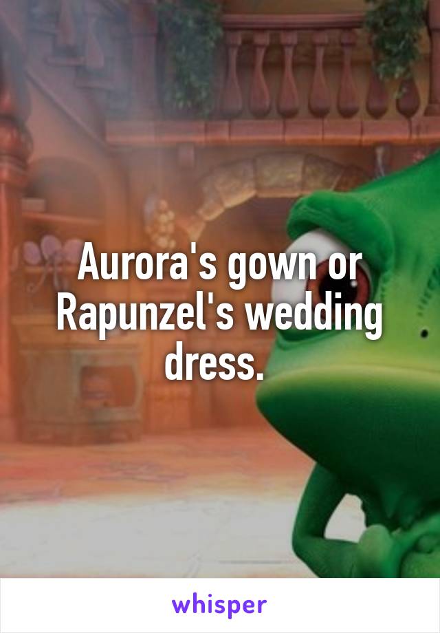 Aurora's gown or Rapunzel's wedding dress. 