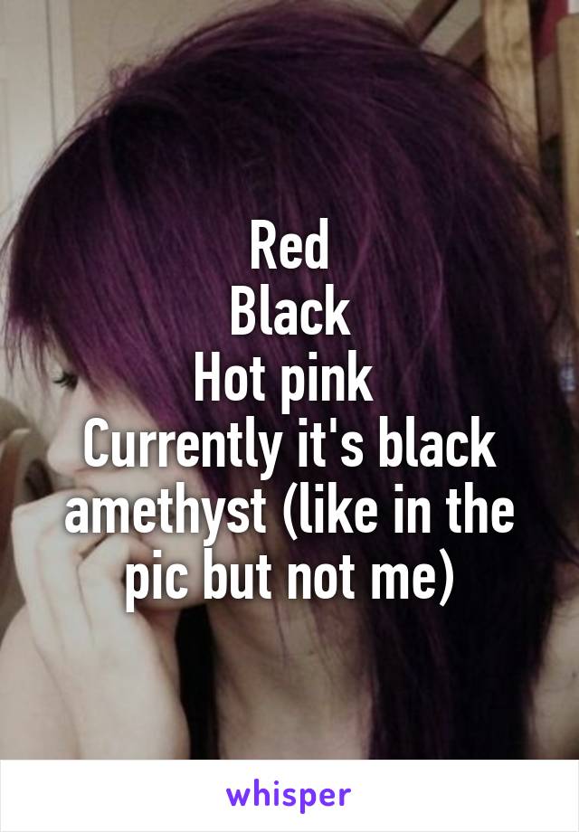 Red
Black
Hot pink 
Currently it's black amethyst (like in the pic but not me)