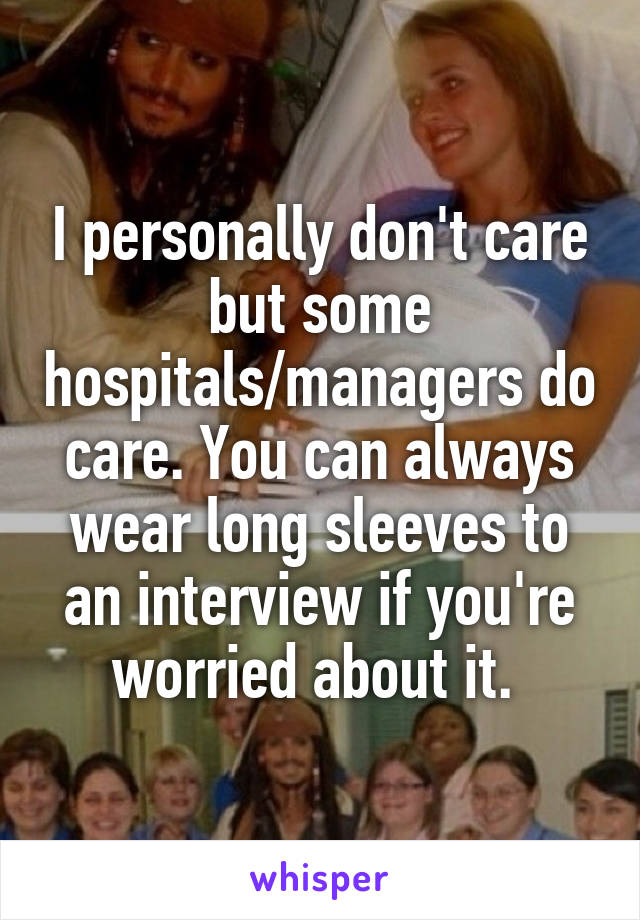 I personally don't care but some hospitals/managers do care. You can always wear long sleeves to an interview if you're worried about it. 