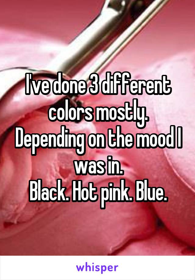 I've done 3 different colors mostly. Depending on the mood I was in.
Black. Hot pink. Blue.