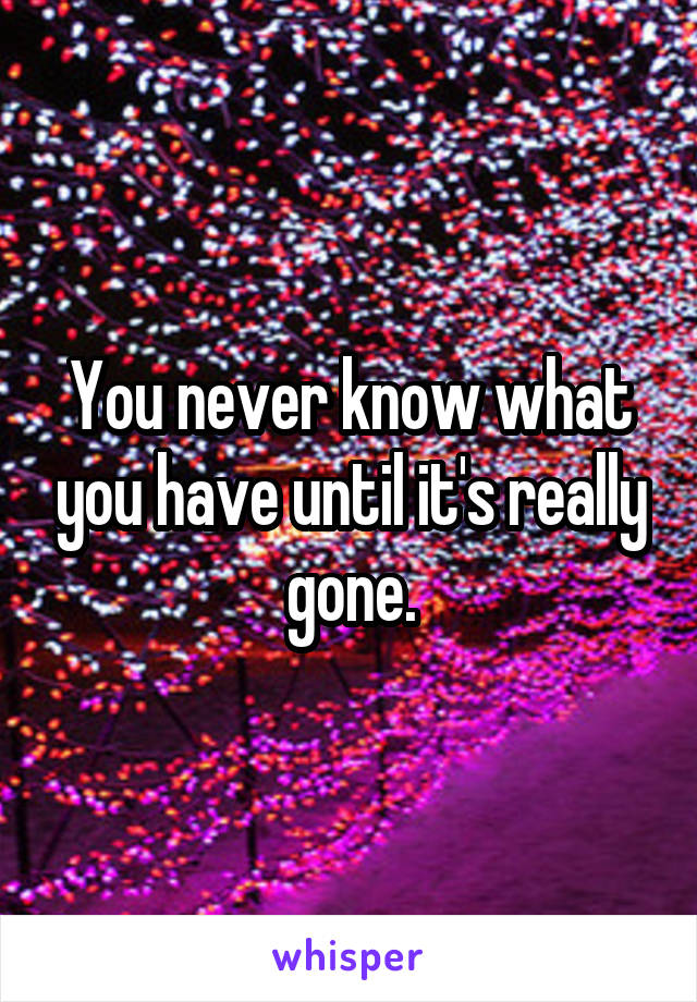 You never know what you have until it's really gone.