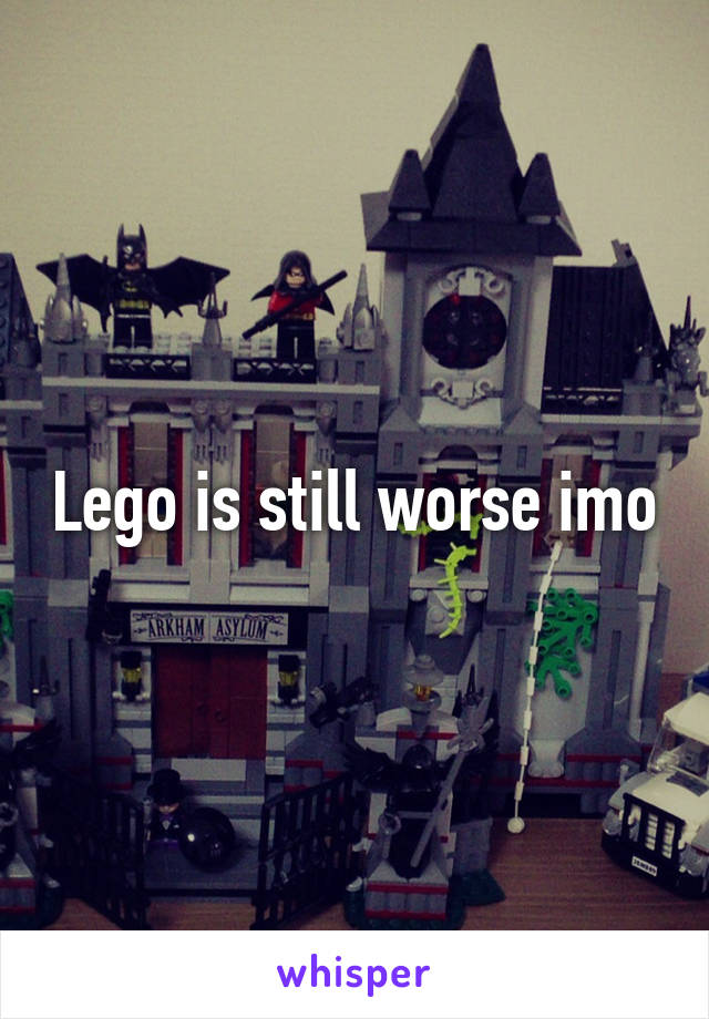 Lego is still worse imo