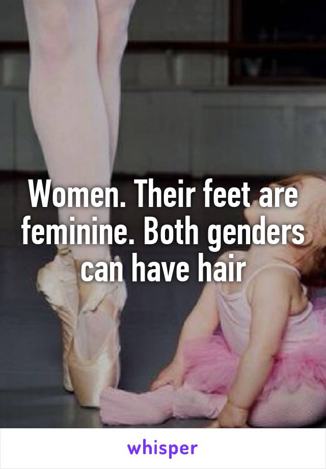 Women. Their feet are feminine. Both genders can have hair