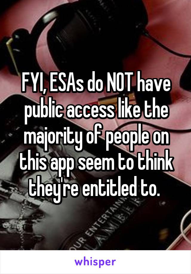 FYI, ESAs do NOT have public access like the majority of people on this app seem to think they're entitled to. 