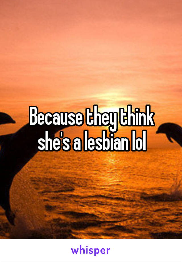 Because they think she's a lesbian lol