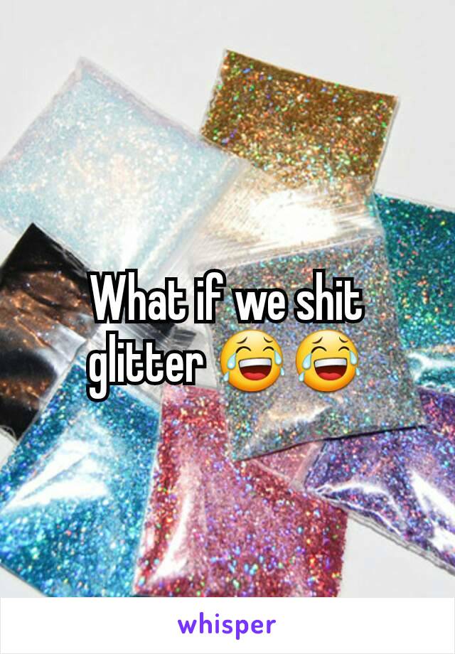What if we shit glitter 😂😂
