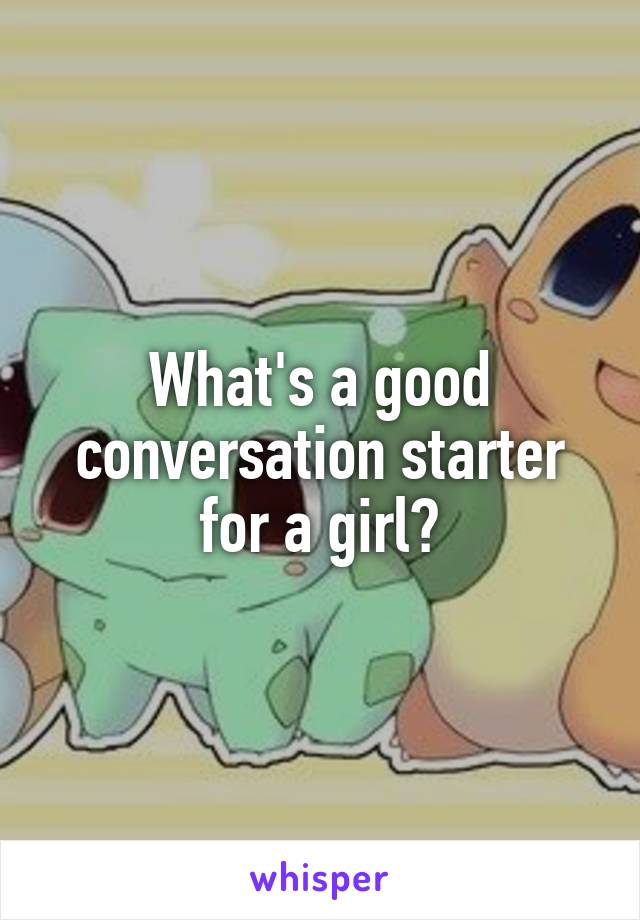 What's a good conversation starter for a girl?