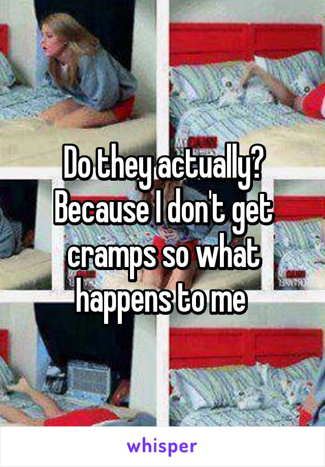 Do they actually? Because I don't get cramps so what happens to me 