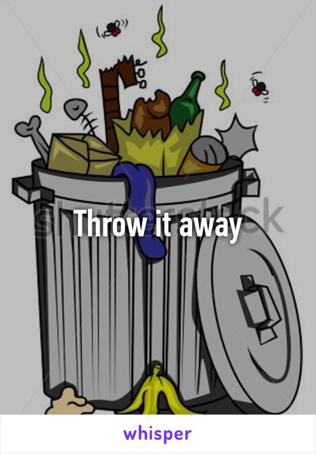 Throw it away