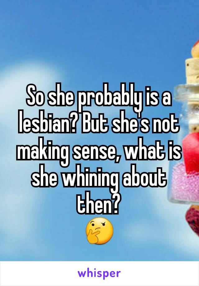 So she probably is a lesbian? But she's not making sense, what is she whining about then?
🤔