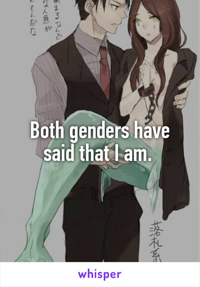 Both genders have said that I am. 