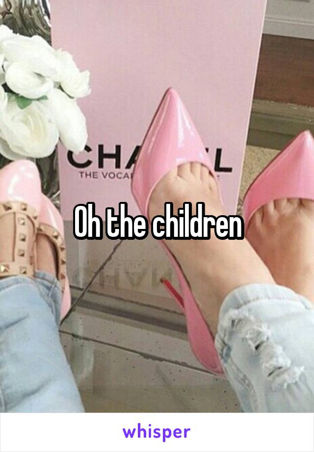 Oh the children