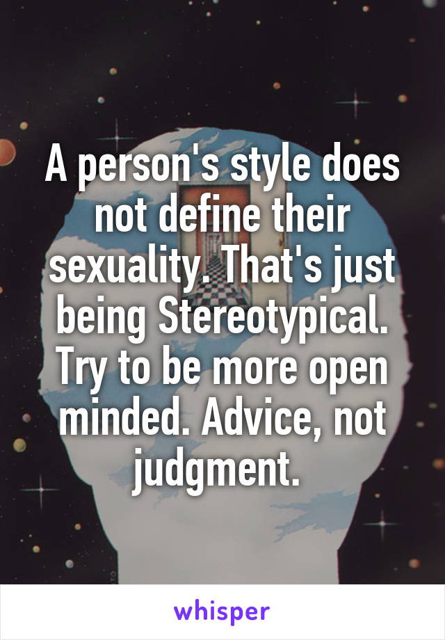 A person's style does not define their sexuality. That's just being Stereotypical. Try to be more open minded. Advice, not judgment. 