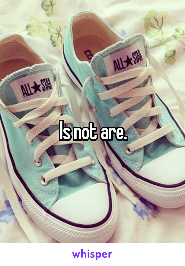 Is not are.