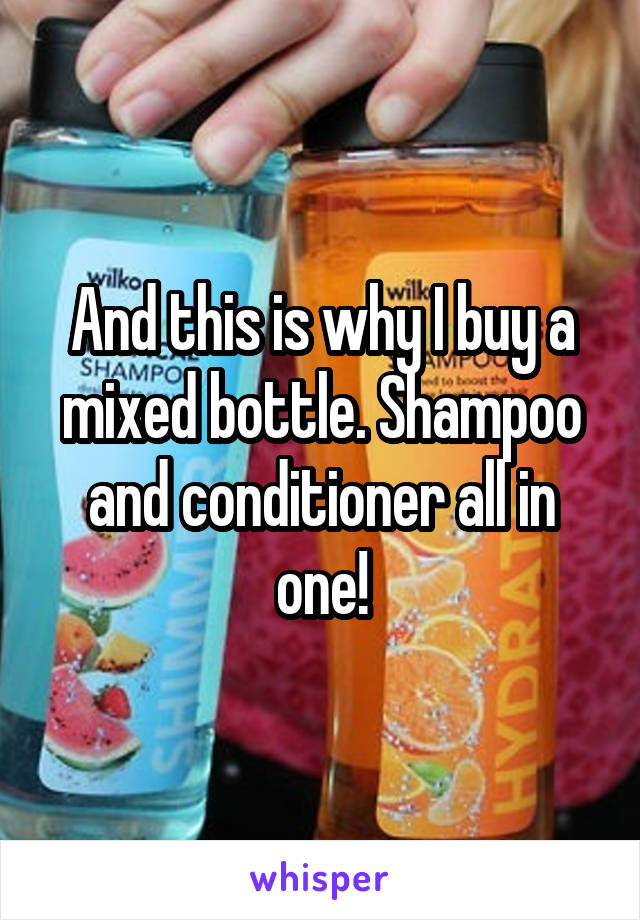 And this is why I buy a mixed bottle. Shampoo and conditioner all in one!