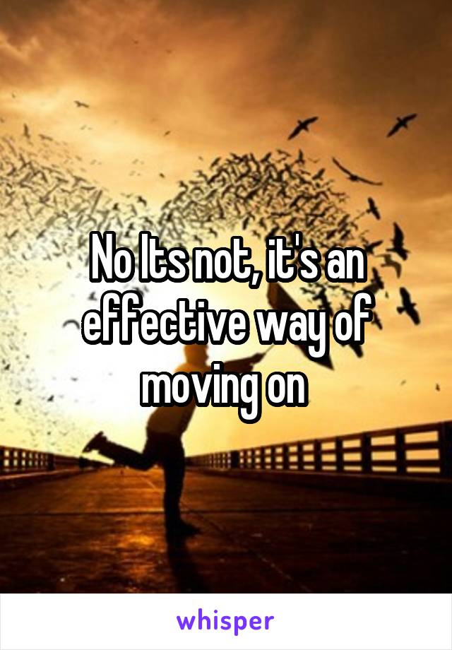 No Its not, it's an effective way of moving on 