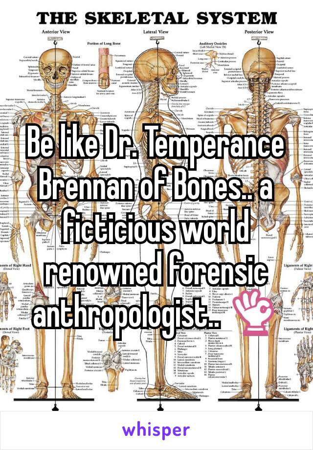 Be like Dr. Temperance Brennan of Bones.. a ficticious world renowned forensic anthropologist.. 👌