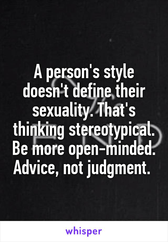 A person's style doesn't define their sexuality. That's thinking stereotypical. Be more open-minded. Advice, not judgment. 