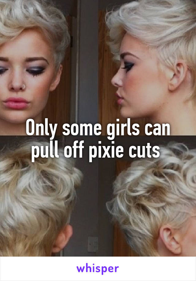 Only some girls can pull off pixie cuts 