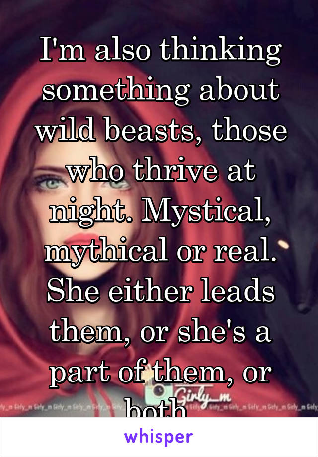 I'm also thinking something about wild beasts, those who thrive at night. Mystical, mythical or real. She either leads them, or she's a part of them, or both.