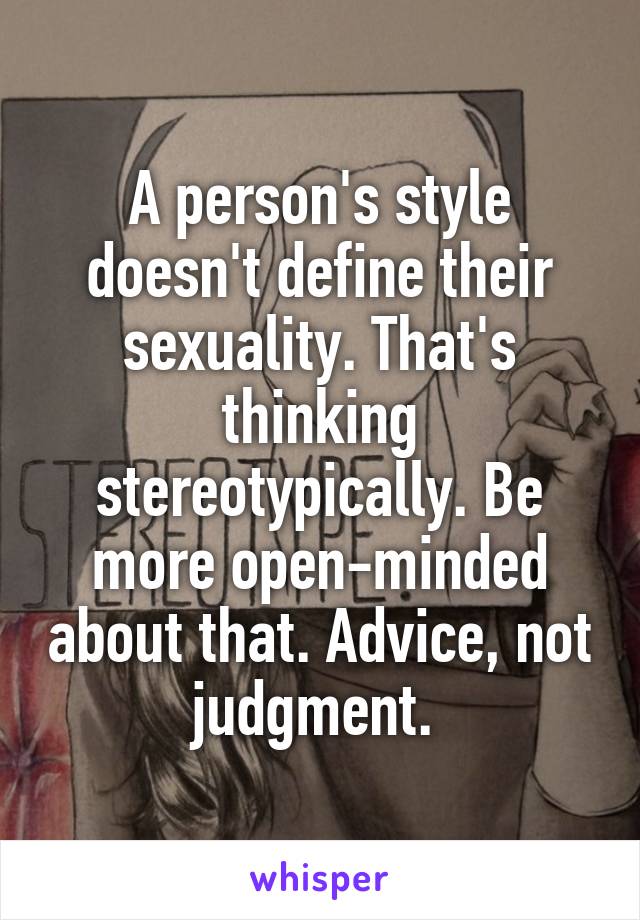 A person's style doesn't define their sexuality. That's thinking stereotypically. Be more open-minded about that. Advice, not judgment. 