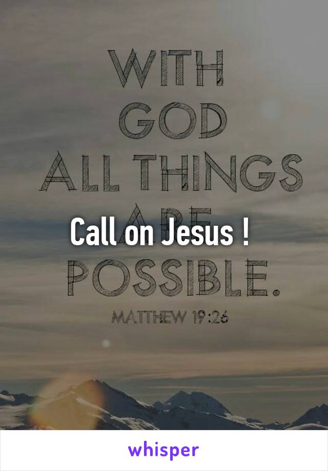 Call on Jesus ! 