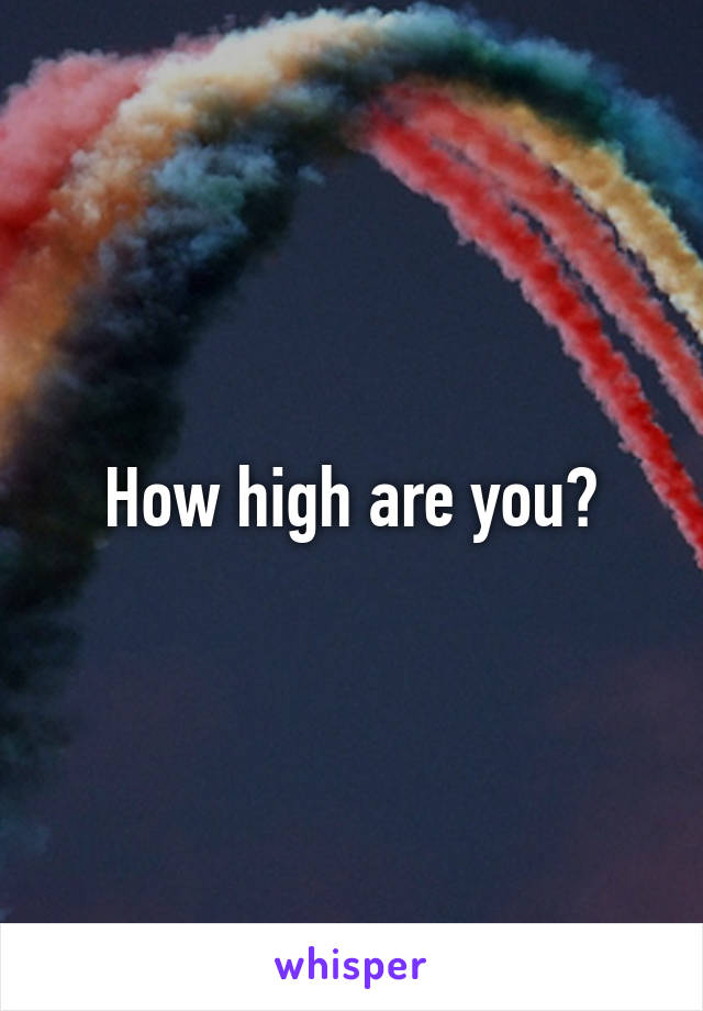 How high are you?