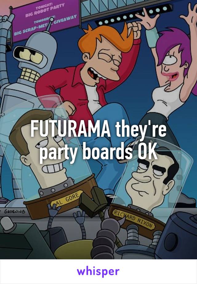 FUTURAMA they're party boards OK