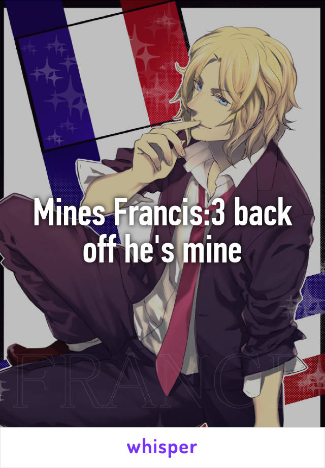 Mines Francis:3 back off he's mine