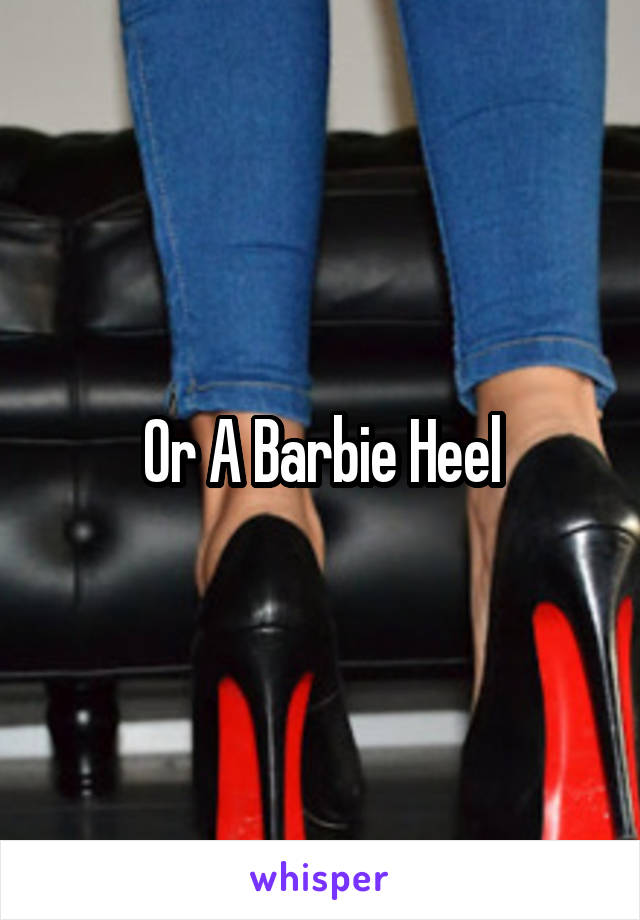 Or A Barbie Heel